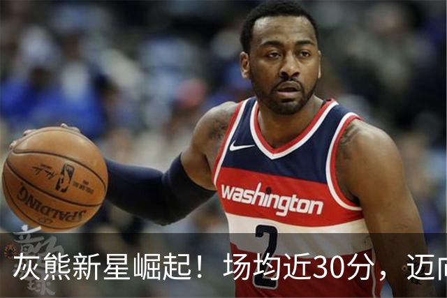 灰熊新星崛起！场均近30分，迈向辉煌之路