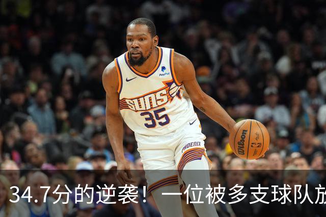 34.7分的逆袭！一位被多支球队放弃的得分王